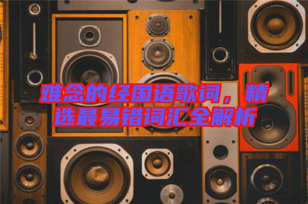 難念的經(jīng)國語歌詞,精選最易錯詞匯全解析