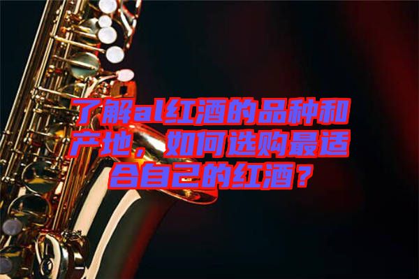 了解al紅酒的品種和產地,如何選購最適合自己的紅酒?