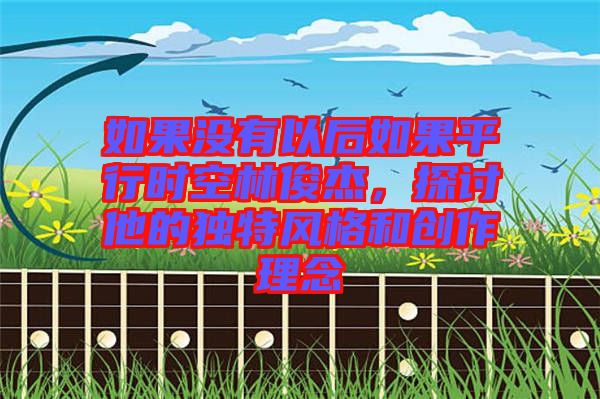 如果沒有以后如果平行時空林俊杰,探討他的獨特風格和創(chuàng)作理念