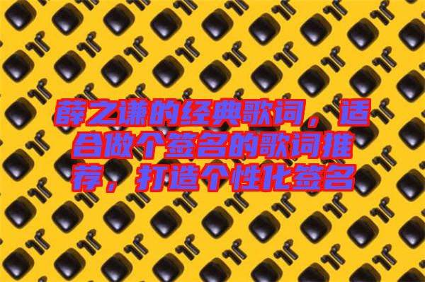 薛之謙的經(jīng)典歌詞,適合做個(gè)簽名的歌詞推薦,打造個(gè)性化簽名