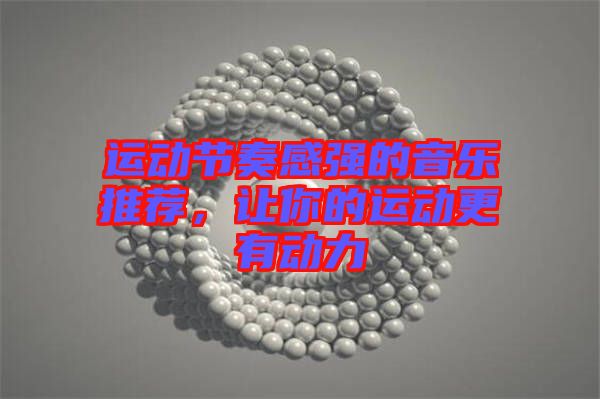運動節(jié)奏感強的音樂推薦,讓你的運動更有動力