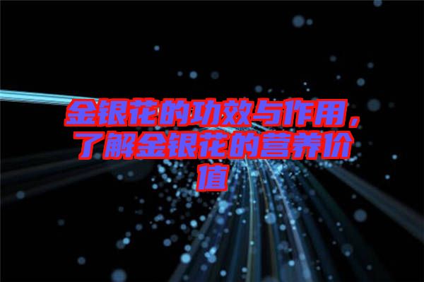 金銀花的功效與作用,了解金銀花的營(yíng)養(yǎng)價(jià)值