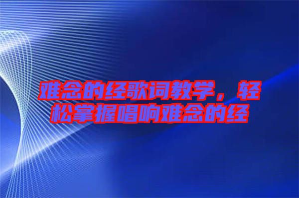 難念的經歌詞教學,輕松掌握唱響難念的經