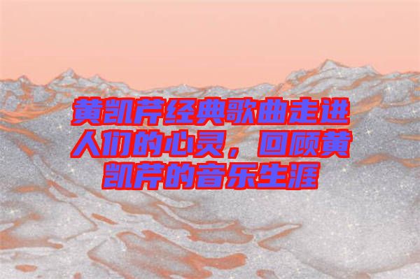 黃凱芹經典歌曲走進人們的心靈,回顧黃凱芹的音樂生涯