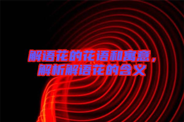解語(yǔ)花的花語(yǔ)和寓意,解析解語(yǔ)花的含義