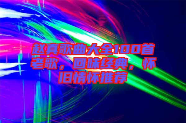 趙真歌曲大全100首老歌,回味經(jīng)典,懷舊情懷推薦