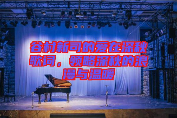 谷村新司的愛在深秋歌詞,領略深秋的浪漫與溫暖