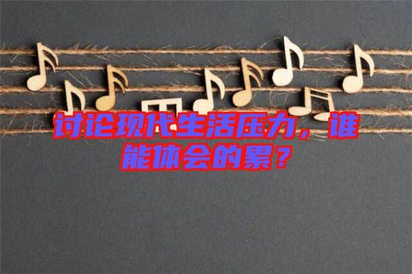 討論現(xiàn)代生活壓力,誰能體會的累?