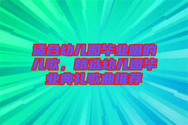 適合幼兒園畢業唱的兒歌,精選幼兒園畢業典禮歌曲推薦