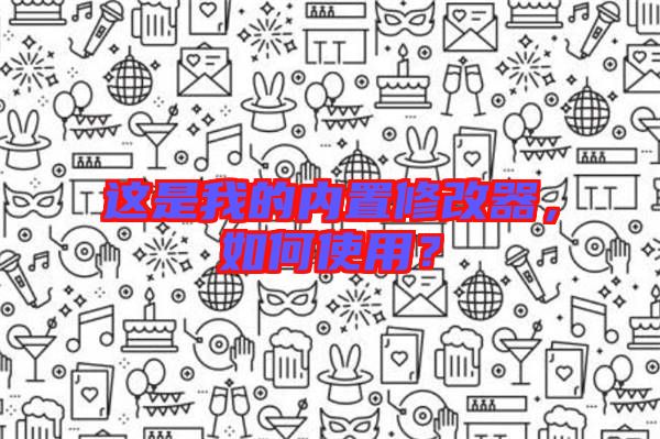 這是我的內置修改器,如何使用?