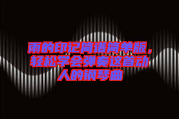 雨的印記簡譜簡單版,輕松學會彈奏這首動人的鋼琴曲