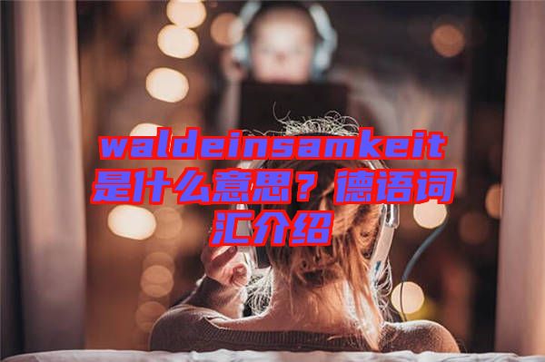 waldeinsamkeit是什么意思?德語詞匯介紹