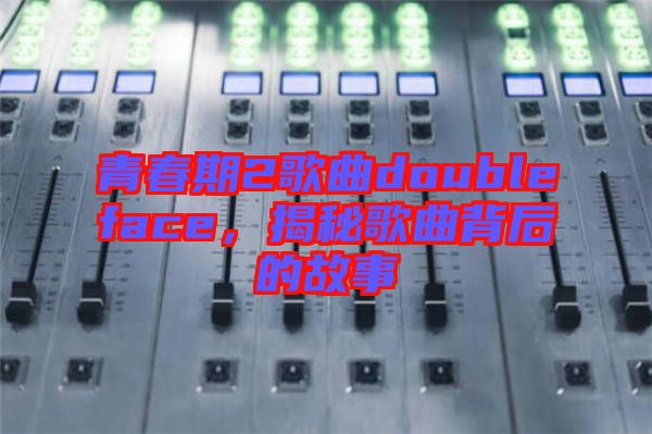 青春期2歌曲doubleface,揭秘歌曲背后的故事