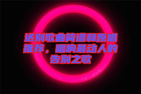 送別歌曲簡譜和原唱推薦,唱響最動人的告別之歌