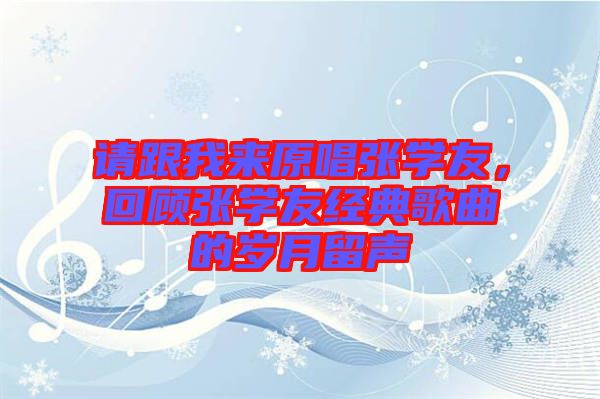 請跟我來原唱張學友,回顧張學友經典歌曲的歲月留聲