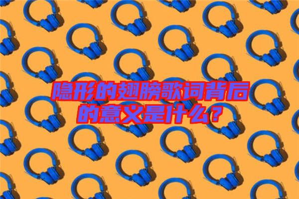 隱形的翅膀歌詞背后的意義是什么?