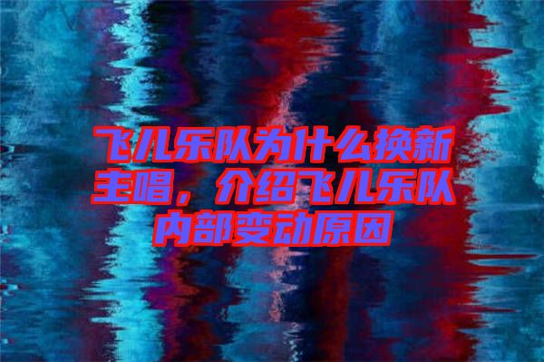 飛兒樂(lè)隊(duì)為什么換新主唱,介紹飛兒樂(lè)隊(duì)內(nèi)部變動(dòng)原因