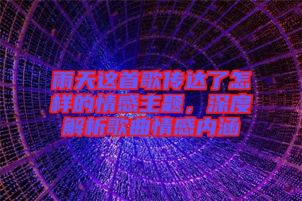 雨天這首歌傳達了怎樣的情感主題,深度解析歌曲情感內涵