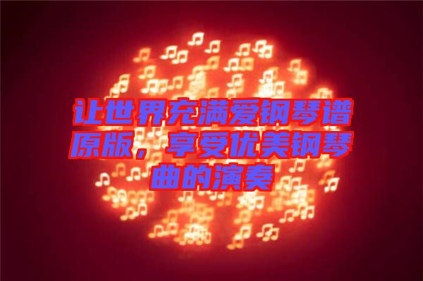 讓世界充滿愛鋼琴譜原版,享受優美鋼琴曲的演奏