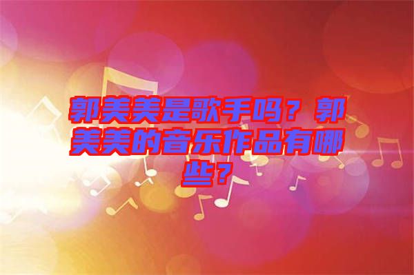 郭美美是歌手嗎?郭美美的音樂作品有哪些?
