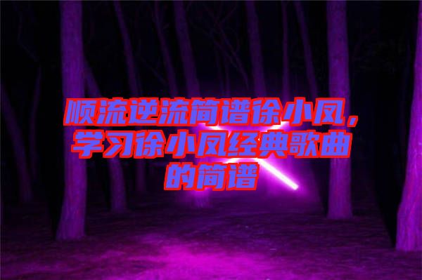 順流逆流簡譜徐小鳳,學習徐小鳳經典歌曲的簡譜