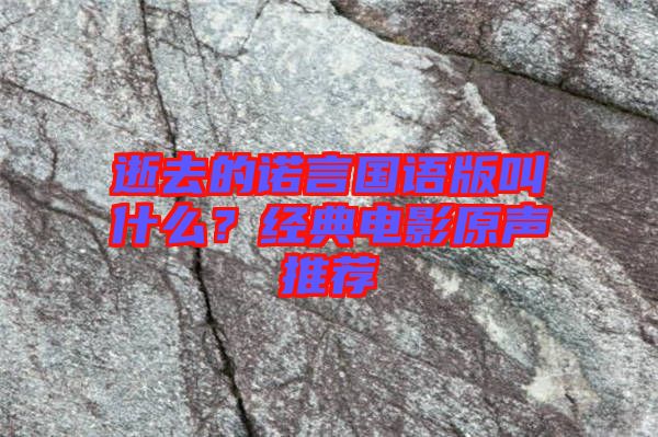 逝去的諾言國(guó)語(yǔ)版叫什么?經(jīng)典電影原聲推薦