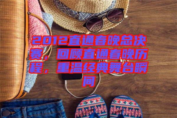 2012直通春晚總決賽,回顧直通春晚歷程,重溫經典舞臺瞬間