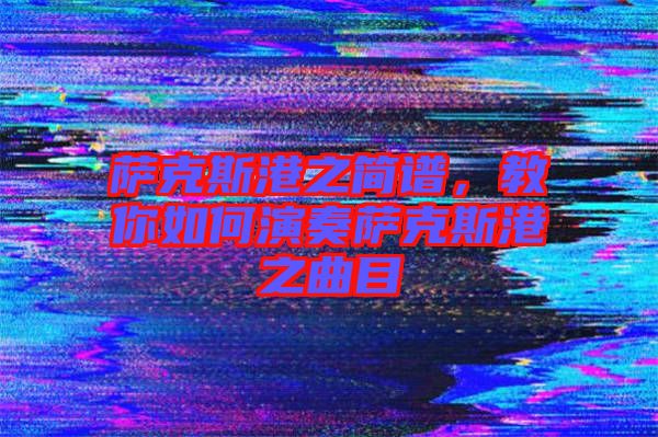 薩克斯港之簡譜,教你如何演奏薩克斯港之曲目