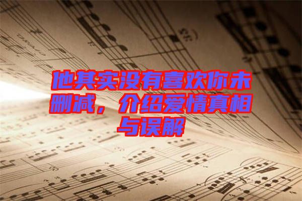 他其實(shí)沒有喜歡你未刪減,介紹愛情真相與誤解