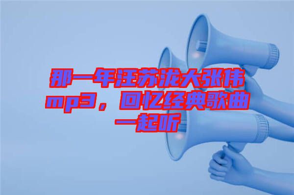 那一年汪蘇瀧大張偉mp3,回憶經典歌曲一起聽