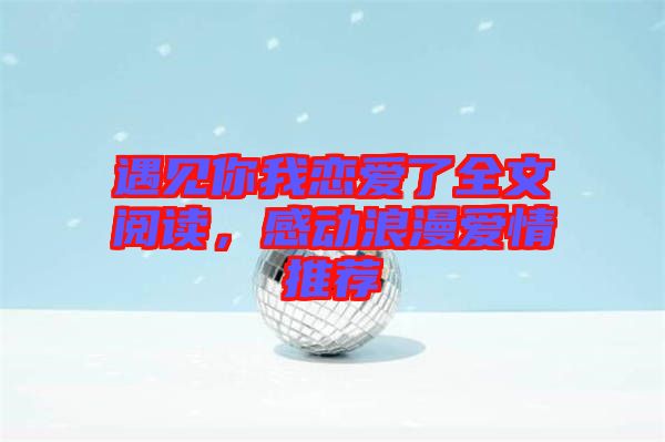 遇見你我戀愛了全文閱讀,感動浪漫愛情推薦