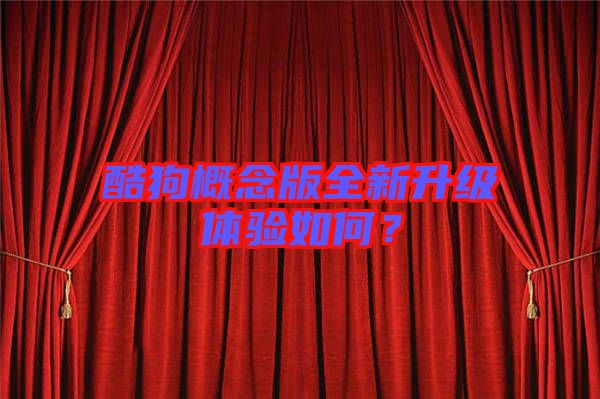 酷狗概念版全新升級體驗(yàn)如何?