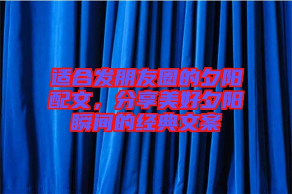 適合發(fā)朋友圈的夕陽配文,分享美好夕陽瞬間的經(jīng)典文案