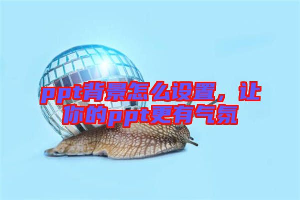ppt背景怎么設(shè)置,讓你的ppt更有氣氛