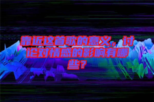 靠近這首歌的意義,討論對情感的影響有哪些?