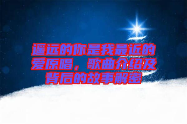 遙遠的你是我最近的愛原唱,歌曲介紹及背后的故事解密