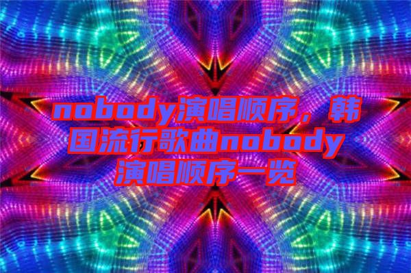 nobody演唱順序,韓國流行歌曲nobody演唱順序一覽