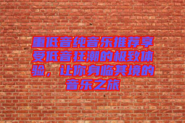 重低音純音樂推薦享受低音狂潮的極致體驗，讓你身臨其境的音樂之旅