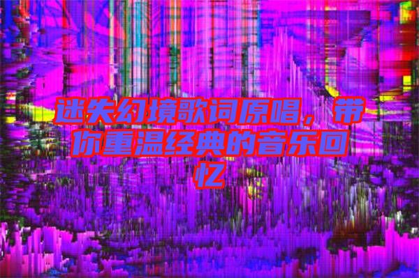 迷失幻境歌詞原唱,帶你重溫經典的音樂回憶