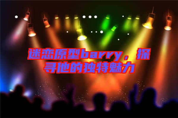 迷戀原型barry,探尋他的獨特魅力