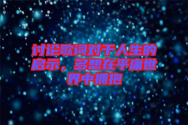 討論歌詞對于人生的啟示,多想在平庸世界中擁抱