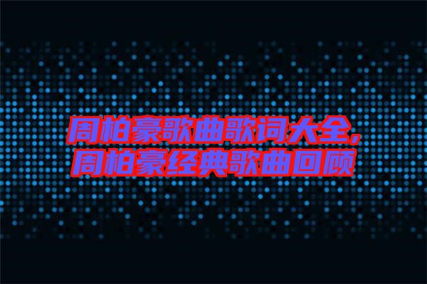 周柏豪歌曲歌詞大全,周柏豪經典歌曲回顧