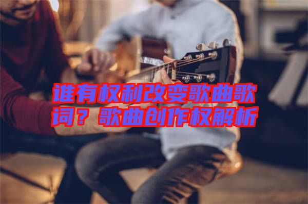 誰有權利改變歌曲歌詞?歌曲創作權解析