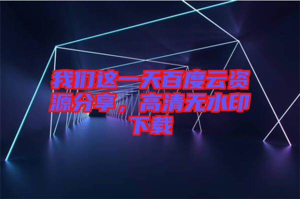 我們這一天百度云資源分享,高清無水印下載