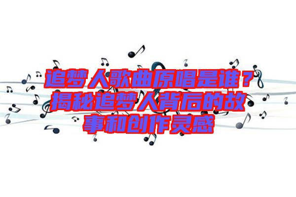 追夢人歌曲原唱是誰?揭秘追夢人背后的故事和創作靈感