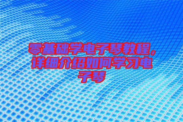 零基礎學電子琴教程,詳細介紹如何學習電子琴