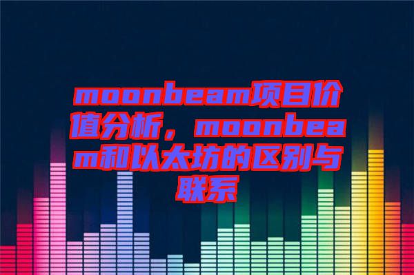 moonbeam項目價值分析,moonbeam和以太坊的區別與聯系