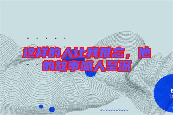 這樣的人讓我難忘,他的故事感人至深