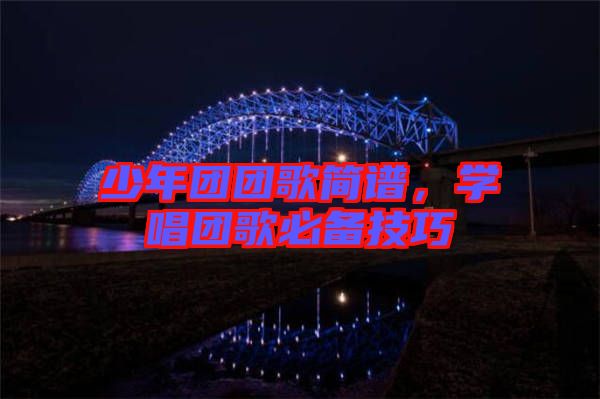 少年團團歌簡譜,學唱團歌必備技巧