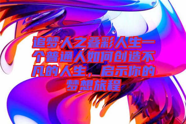 追夢人之疊彩人生一個普通人如何創(chuàng)造不凡的人生,啟示你的夢想旅程